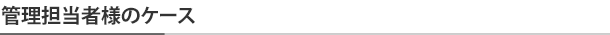 管理担当者様のケース
